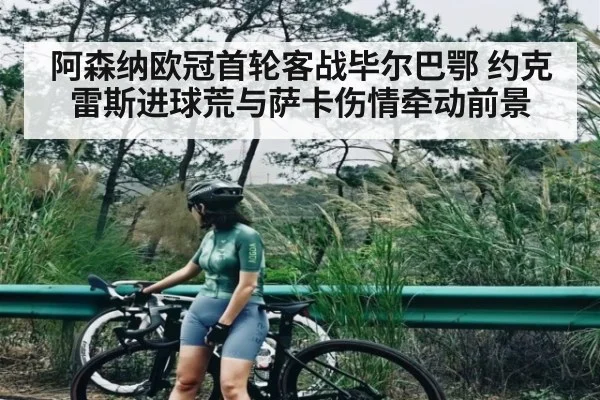 阿森纳欧冠首轮客战毕尔巴鄂 约克雷斯进球荒与萨卡伤情牵动前景